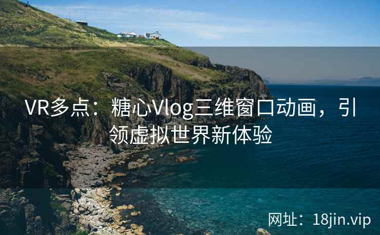 VR多点：糖心Vlog三维窗口动画，引领虚拟世界新体验