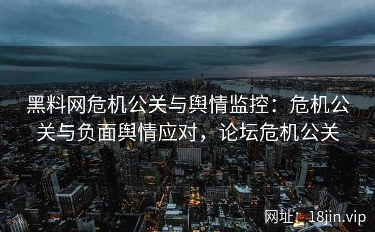 黑料网危机公关与舆情监控：危机公关与负面舆情应对，论坛危机公关