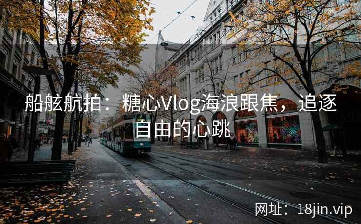 船舷航拍：糖心Vlog海浪跟焦，追逐自由的心跳