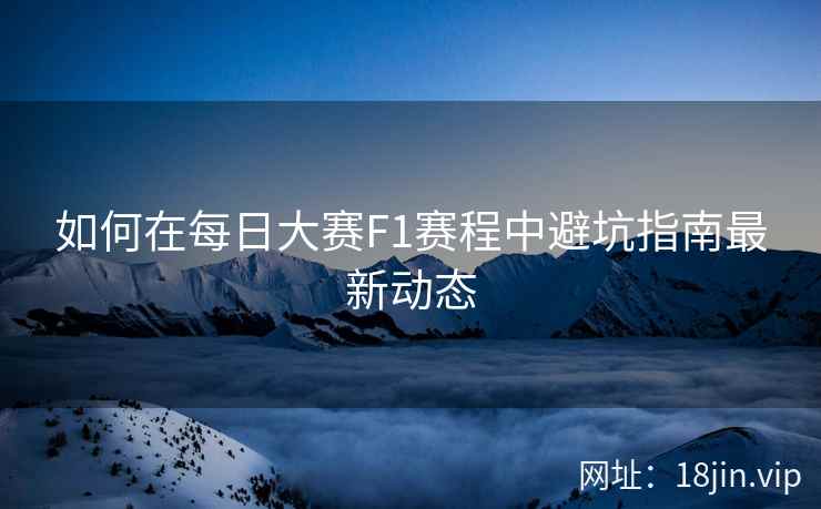 如何在每日大赛F1赛程中避坑指南最新动态
