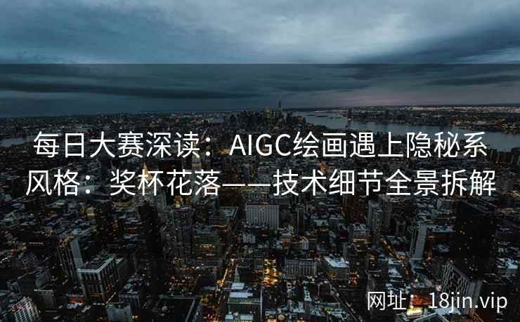 每日大赛深读：AIGC绘画遇上隐秘系风格：奖杯花落——技术细节全景拆解
