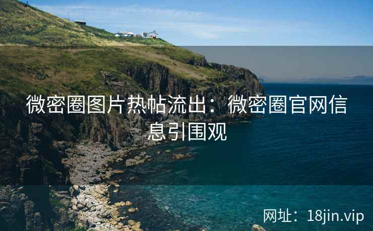 微密圈图片热帖流出：微密圈官网信息引围观