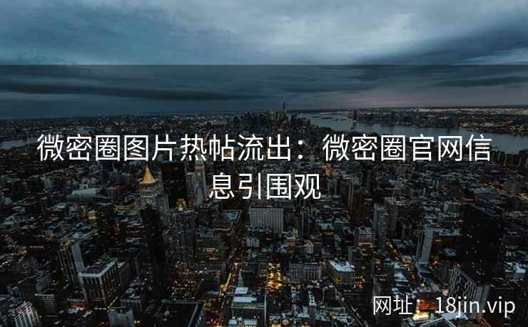 微密圈图片热帖流出：微密圈官网信息引围观