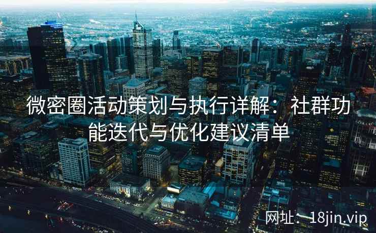 微密圈活动策划与执行详解：社群功能迭代与优化建议清单