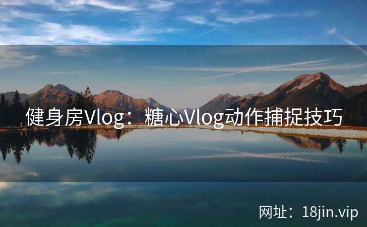 健身房Vlog：糖心Vlog动作捕捉技巧